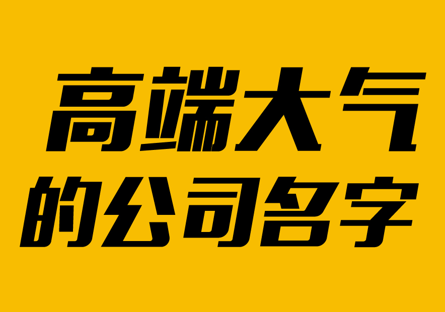 高端大氣的公司名字大全2021版-探鳴起名網(wǎng).jpg