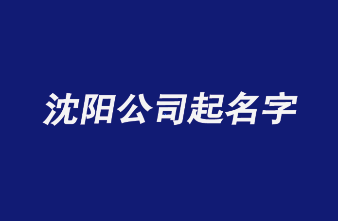 沈陽公司起名字-沈陽公司名稱大全-探鳴公司起名網(wǎng)排名.png