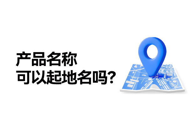 產(chǎn)品名稱取名可以起地名嗎：地名應(yīng)用的合法性、市場價值及商標注冊策略